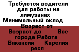 Требуются водители для работы на лимузинах. › Минимальный оклад ­ 40 000 › Возраст от ­ 28 › Возраст до ­ 50 - Все города Работа » Вакансии   . Карелия респ.